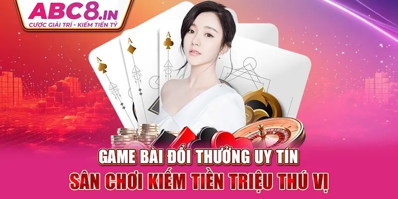 game-bai-doi-thuong-uy-tin-san-choi-kiem-tien-trieu-thu-vi