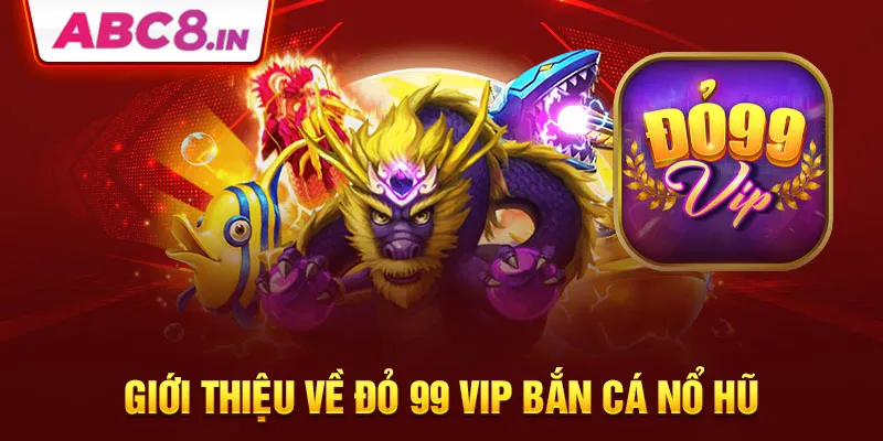 gioi-thieu-ve-do-99-vip-ban-ca-no-hu-