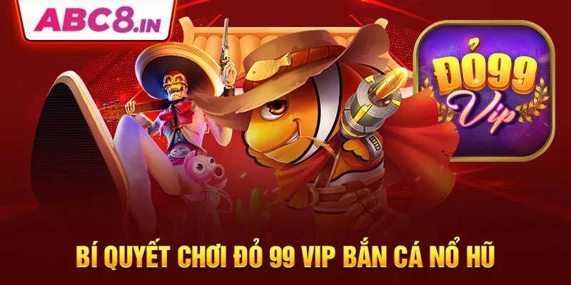 bi-quyet-choi-do-99-vip-ban-ca-no-hu