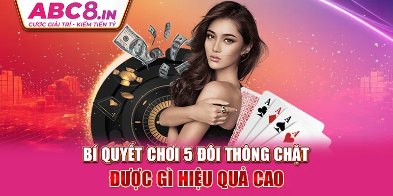 bi-quyet-choi-5-doi-thong-chat-duoc-gi-hieu-qua-cao